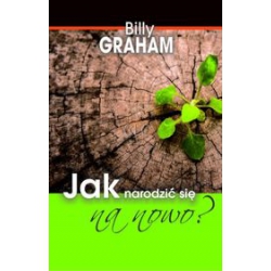 JAK NARODZIĆ SIĘ NA NOWO? - Billy Graham
