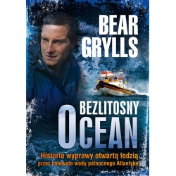 Bezlitosny ocean. Historia wyprawy otwartą łodzią przez lodowate wody północnego Atlantyku - Bear Grylls