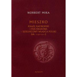 Mieszko książę Raciborski i pan Krakowa - dzielnicowy władca Polski (ok. 1142-1211) - Norbert Mika